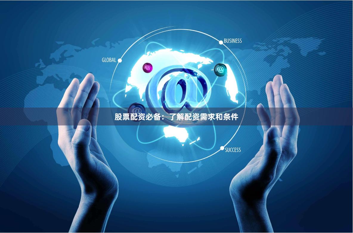 股票配资必备：了解配资需求和条件