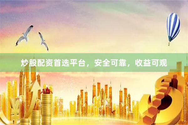 炒股配资首选平台，安全可靠，收益可观