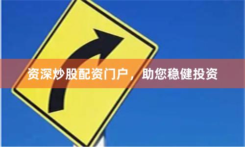 资深炒股配资门户，助您稳健投资
