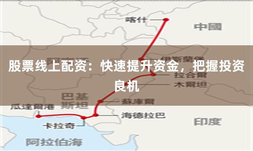 股票线上配资：快速提升资金，把握投资良机