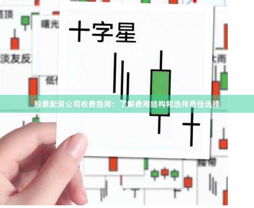 股票配资公司收费指南：了解费用结构和选择最佳选择