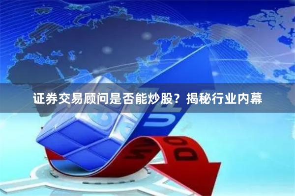 证券交易顾问是否能炒股？揭秘行业内幕