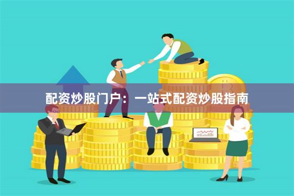 配资炒股门户：一站式配资炒股指南