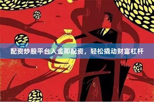 配资炒股平台入金即配资，轻松撬动财富杠杆