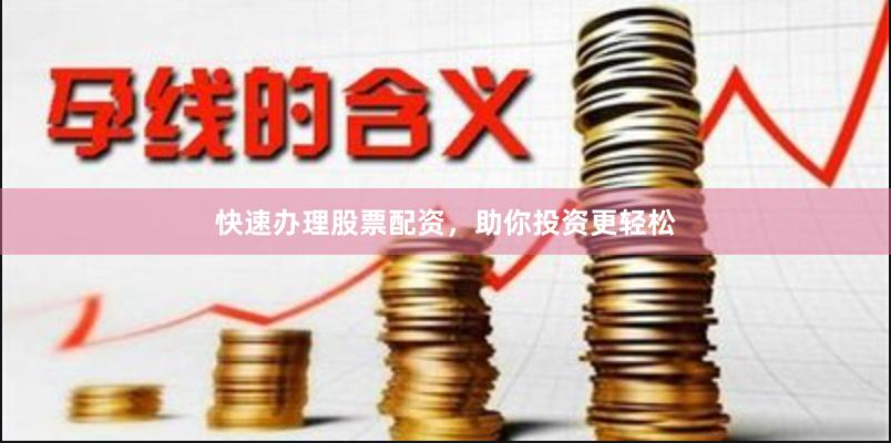 快速办理股票配资，助你投资更轻松