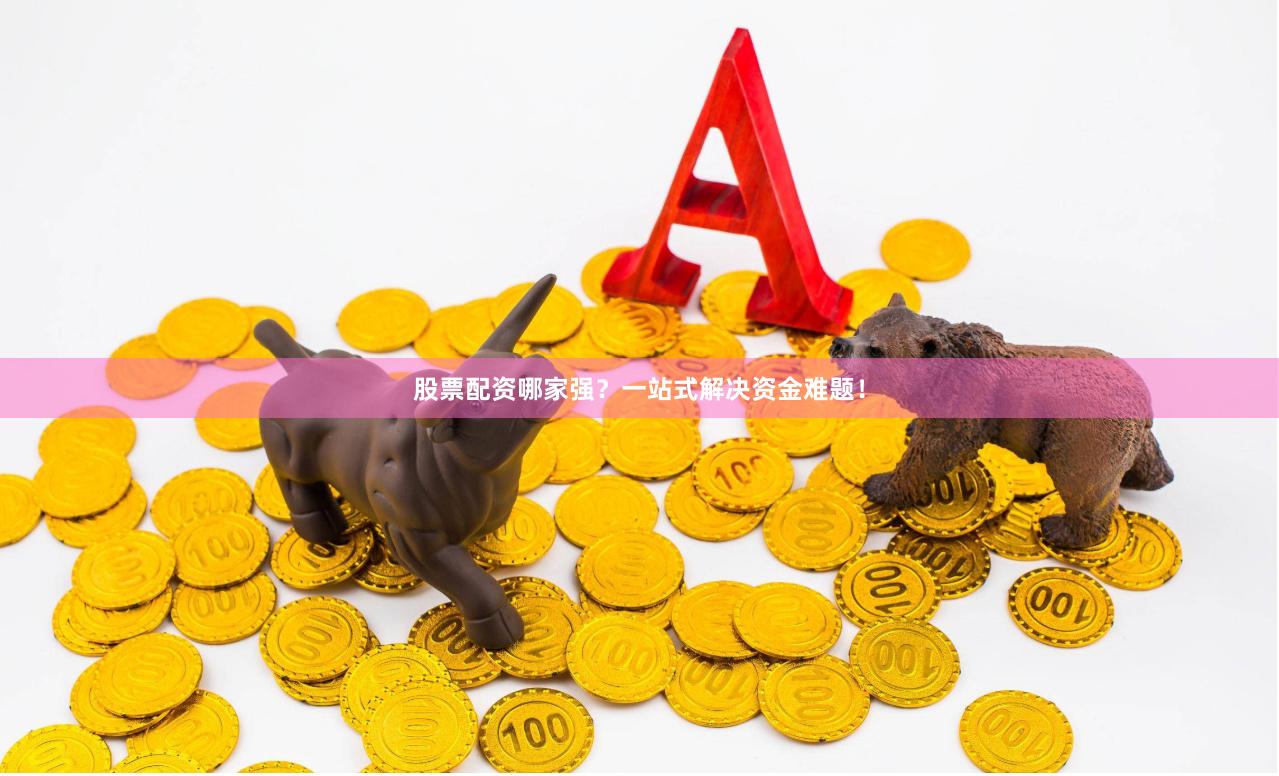 股票配资哪家强？一站式解决资金难题！