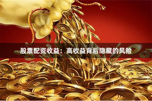 股票配资收益：高收益背后隐藏的风险