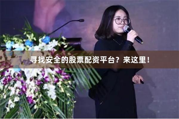 寻找安全的股票配资平台？来这里！