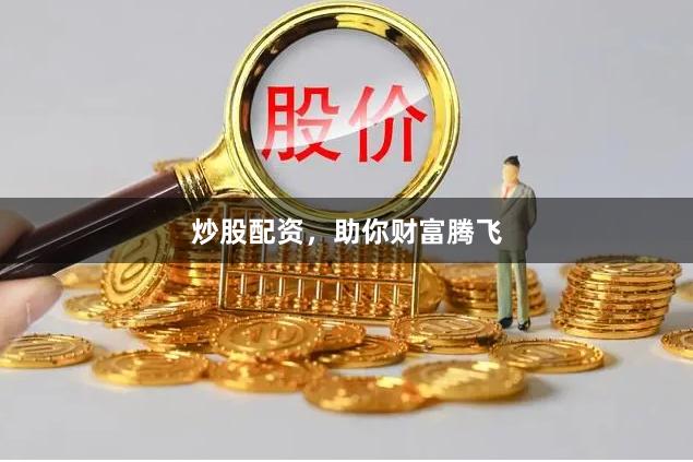 炒股配资，助你财富腾飞