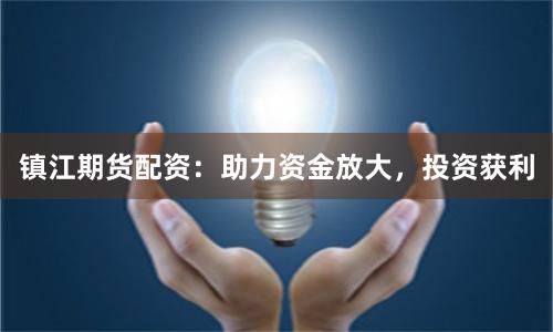 镇江期货配资：助力资金放大，投资获利
