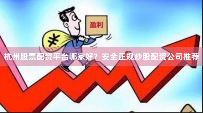 杭州股票配资平台哪家好？安全正规炒股配资公司推荐