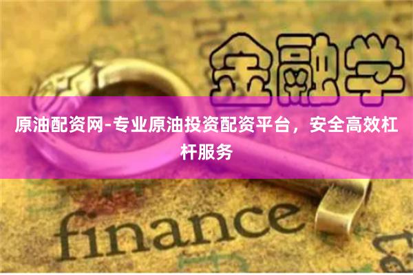 原油配资网-专业原油投资配资平台，安全高效杠杆服务